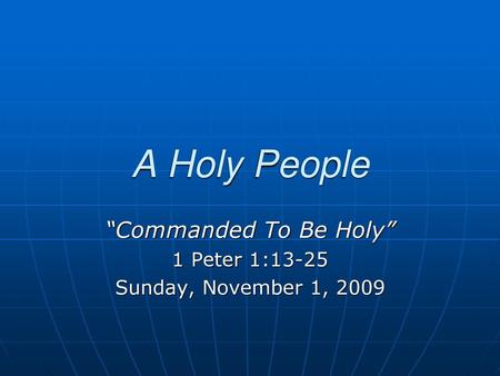 “Commanded To Be Holy” 1 Peter 1:13-25 Sunday, November 1, 2009