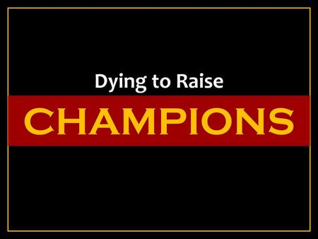 Dying to Raise CHAMPIONS.