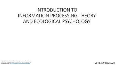 Learning objectives understand the basics of information processing theory understand the basics of ecological psychology (action systems and dynamical.
