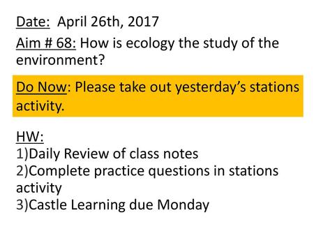 Date: April 26th, 2017 Aim # 68: How is ecology the study of the environment? HW: Daily Review of class notes Complete practice questions in stations.