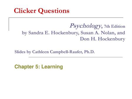 Clicker Questions Psychology, 7th Edition by Sandra E. Hockenbury, Susan A. Nolan, and Don H. Hockenbury Slides by Cathleen Campbell-Raufer, Ph.D. Chapter.