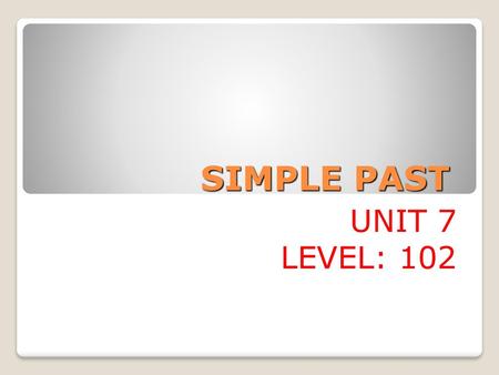 SIMPLE PAST UNIT 7 LEVEL: 102.