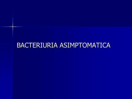 BACTERIURIA ASIMPTOMATICA. BACTERIURIA ASIMPTOMATICA - BA DEFINITIE – IDSA 2005 –bacteriurie semnificativă, fără simptome clinice sau alte anomalii ale.