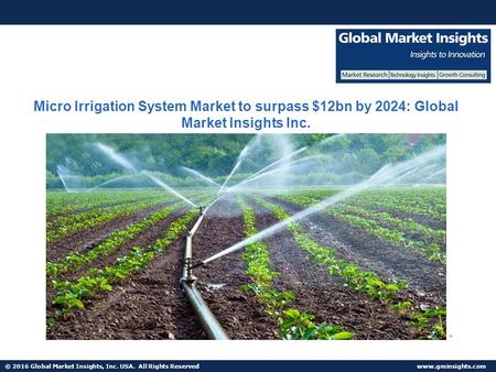 © 2016 Global Market Insights, Inc. USA. All Rights Reserved  Micro Irrigation System Market to surpass $12bn by 2024: Global Market.