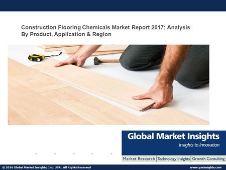 © 2016 Global Market Insights, Inc. USA. All Rights Reserved  Construction Flooring Chemicals Market Report 2017: Analysis By Product,