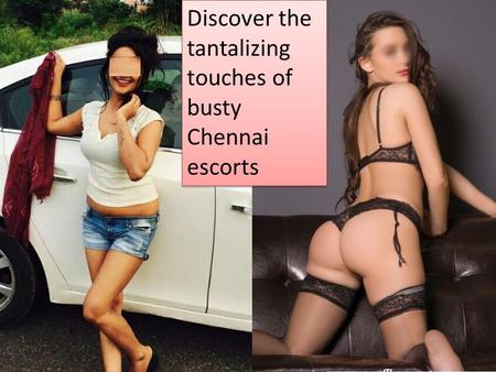 Discover the tantalizing touches of busty Chennai escorts.