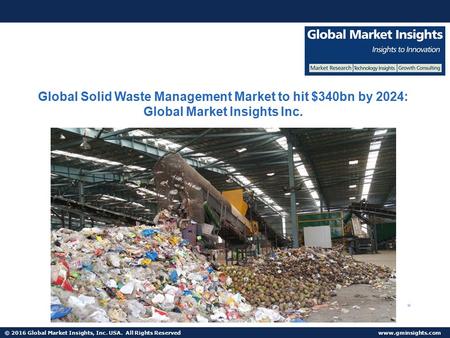© 2016 Global Market Insights, Inc. USA. All Rights Reserved  Global Solid Waste Management Market to hit $340bn by 2024: Global Market.