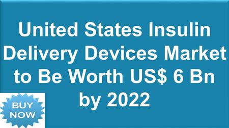 United States Insulin Delivery Devices Market to Be Worth US$ 6 Bn by 2022.