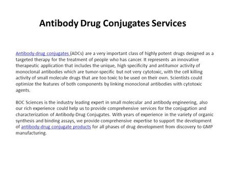 Antibody Drug Conjugates Services Antibody-drug conjugates Antibody-drug conjugates (ADCs) are a very important class of highly potent drugs designed as.