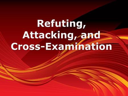 Refuting, Attacking, and Cross-Examination