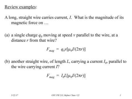 Review examples: A long, straight wire carries current, I. What is the magnitude of its magnetic force on … a single charge q0 moving at speed v parallel.
