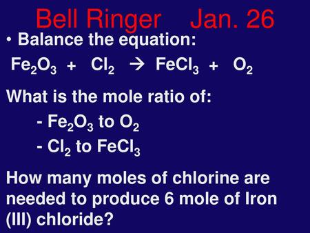 Bell Ringer Jan. 26 Balance the equation: Fe2O3 + Cl2  FeCl3 + O2