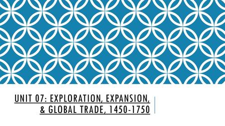 Unit 07: Exploration, Expansion, & Global Trade,