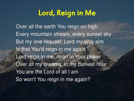Lord, Reign in Me Over all the earth You reign on high