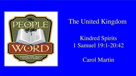 The United Kingdom Kindred Spirits 1 Samuel 19:1-20:42 Carol Martin.