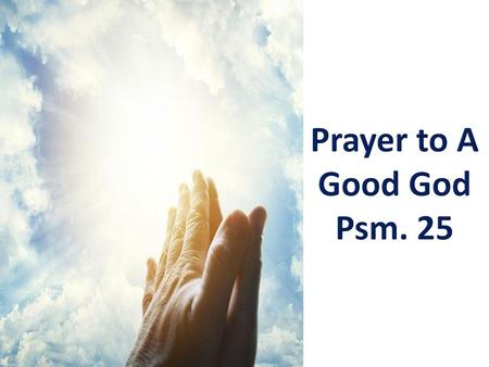 Prayer to A Good God Psm. 25.