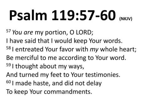 Psalm 119:57-60 (NKJV) 57 You are my portion, O LORD; I have said that I would keep Your words. 58 I entreated Your favor with my whole heart; Be merciful.