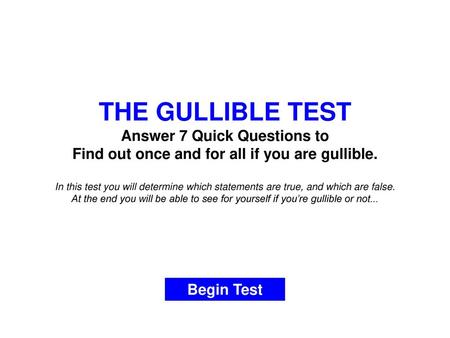 THE GULLIBLE TEST Answer 7 Quick Questions to Find out once and for all if you are gullible. In this test you will determine which statements are true,