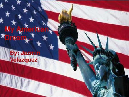 My American Dream .. By: Jazmin Velazquez.