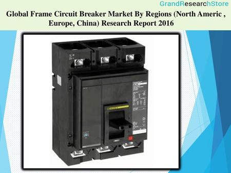                                   Global Frame Circuit Breaker Market By Regions (North Americ , 		Europe, China) Research Report 2016                              