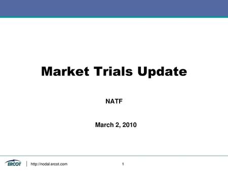 Market Trials Update NATF March 2, 2010 http://nodal.ercot.com 			1.