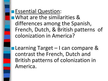 Essential Question: What are the similarities & differences among the Spanish, French, Dutch, & British patterns of colonization in America? Learning.