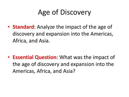 Age of Discovery Standard: Analyze the impact of the age of discovery and expansion into the Americas, Africa, and Asia. Essential Question: What was the.