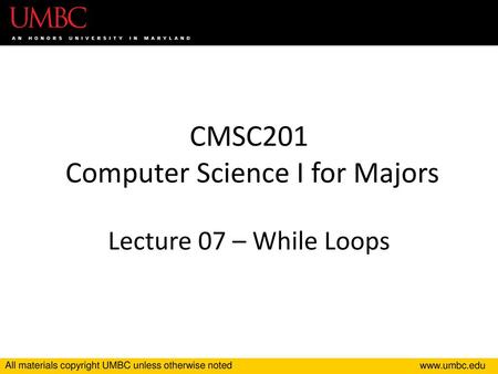 CMSC201 Computer Science I for Majors Lecture 07 – While Loops