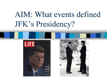 AIM: What events defined JFK’s Presidency?