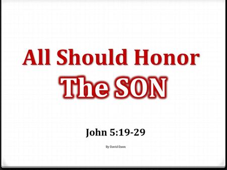 All Should Honor The SON John 5:19-29 By David Dann.
