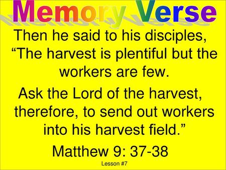 Memory Verse Then he said to his disciples, “The harvest is plentiful but the workers are few. Ask the Lord of the harvest, therefore, to send out workers.