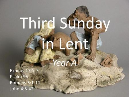 Third Sunday in Lent Year A Exodus 17:1-7 Psalm 95 Romans 5:1-11