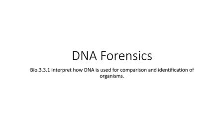 DNA Forensics Bio.3.3.1 Interpret how DNA is used for comparison and identification of organisms.