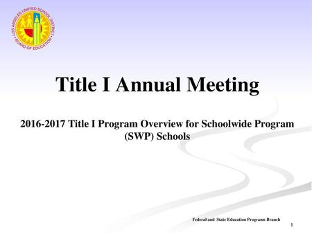 Title I Annual Meeting 2016-2017 Title I Program Overview for Schoolwide Program (SWP) Schools Federal and State Education Programs Branch.