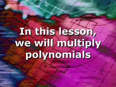 In this lesson, we will multiply polynomials