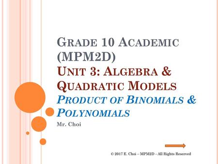 Grade 10 Academic (MPM2D) Unit 3: Algebra & Quadratic Models Product of Binomials & Polynomials Mr. Choi © 2017 E. Choi – MPM2D - All Rights Reserved.