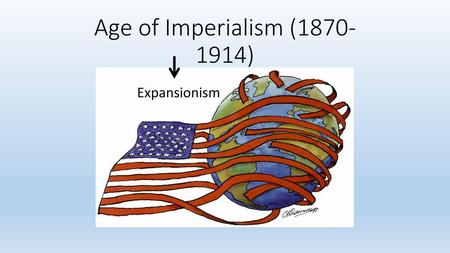 Age of Imperialism (1870-1914) Expansionism.