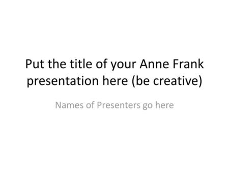 Put the title of your Anne Frank presentation here (be creative)