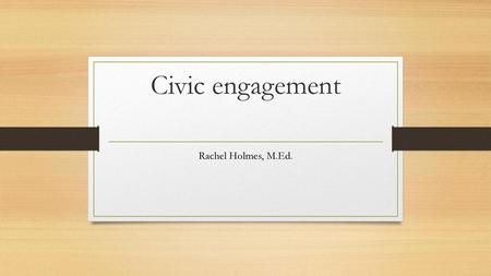 Civic engagement Rachel Holmes, M.Ed..