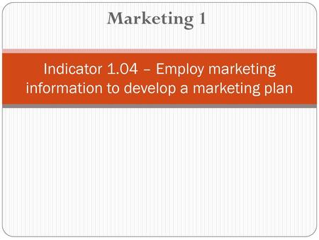 Marketing 1 Indicator 1.04 – Employ marketing information to develop a marketing plan.