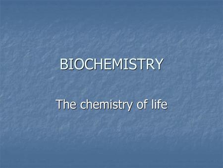 BIOCHEMISTRY The chemistry of life.