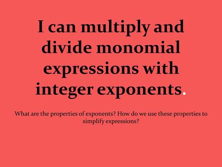 I can multiply and divide monomial expressions with integer exponents.