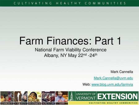 Farm Finances: Part 1 National Farm Viability Conference Albany, NY May 22nd -24th Mark Cannella Mark.Cannella@uvm.edu Web: www.blog.uvm.edu/farmvia.