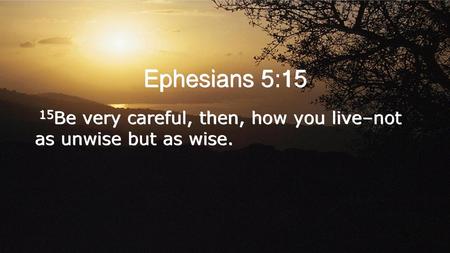 Ephesians 5:15 15Be very careful, then, how you live–not as unwise but as wise.