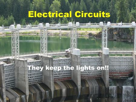 Electrical Circuits They keep the lights on!!.