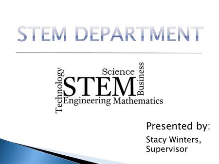 STEM Department Presented by: Stacy Winters, Supervisor.