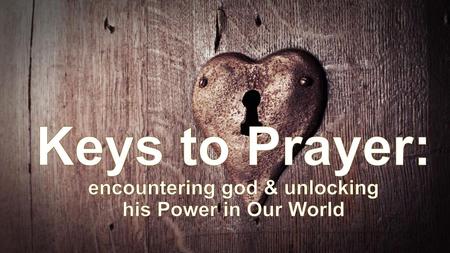 Keys to Prayer: encountering god & unlocking his Power in Our World