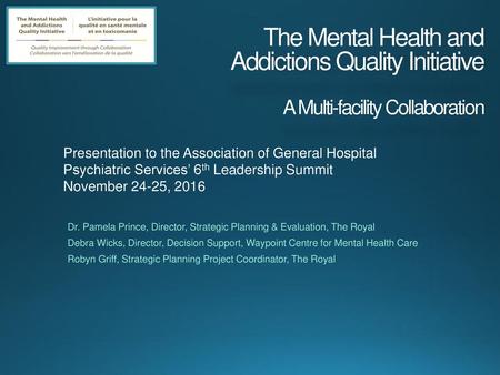 The Mental Health and Addictions Quality Initiative A Multi-facility Collaboration Presentation to the Association of General Hospital Psychiatric Services’