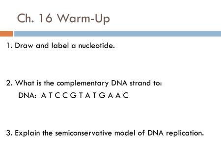 Ch. 16 Warm-Up 1. Draw and label a nucleotide. 2. What is the complementary DNA strand to: DNA: A T C C G T A T G A A C 3. Explain the semiconservative.