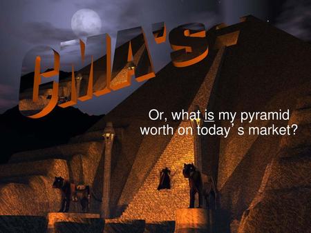 Or, what is my pyramid worth on today’s market?